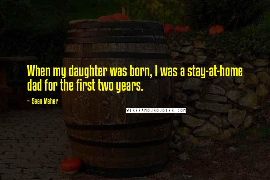 Sean Maher Quotes: When my daughter was born, I was a stay-at-home dad for the first two years.