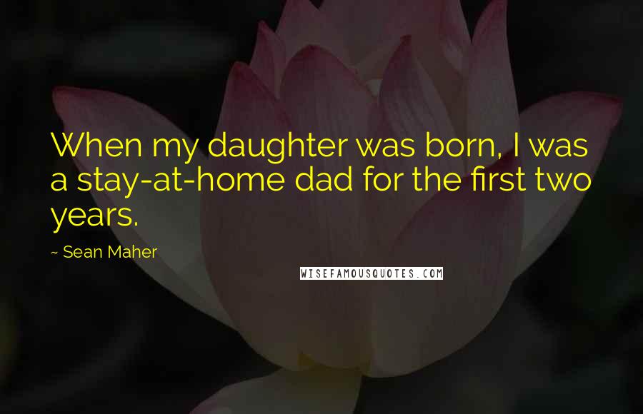 Sean Maher Quotes: When my daughter was born, I was a stay-at-home dad for the first two years.