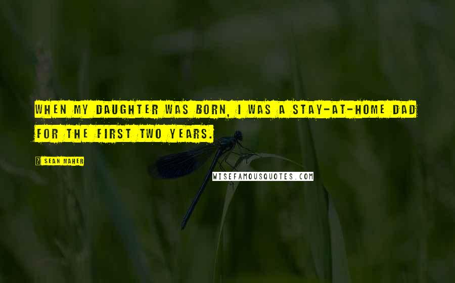 Sean Maher Quotes: When my daughter was born, I was a stay-at-home dad for the first two years.