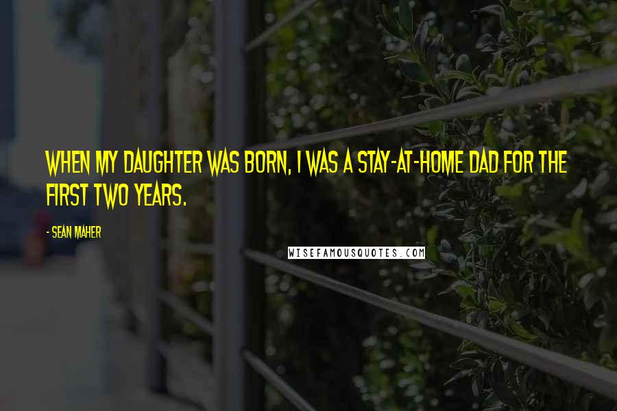 Sean Maher Quotes: When my daughter was born, I was a stay-at-home dad for the first two years.