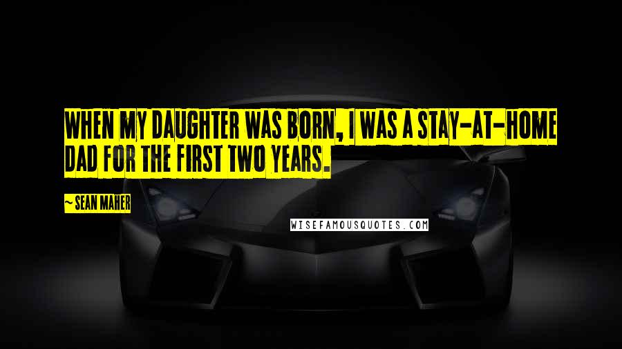 Sean Maher Quotes: When my daughter was born, I was a stay-at-home dad for the first two years.