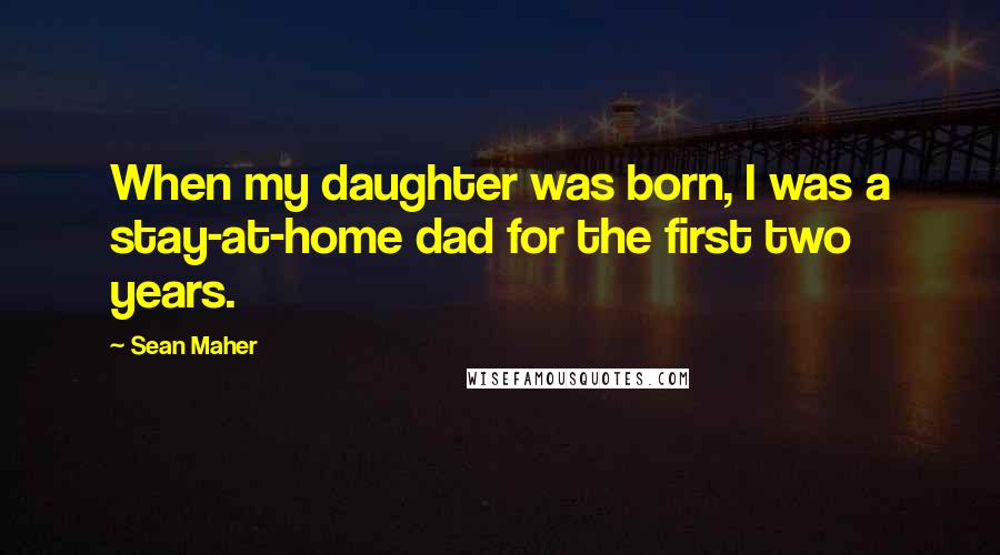 Sean Maher Quotes: When my daughter was born, I was a stay-at-home dad for the first two years.