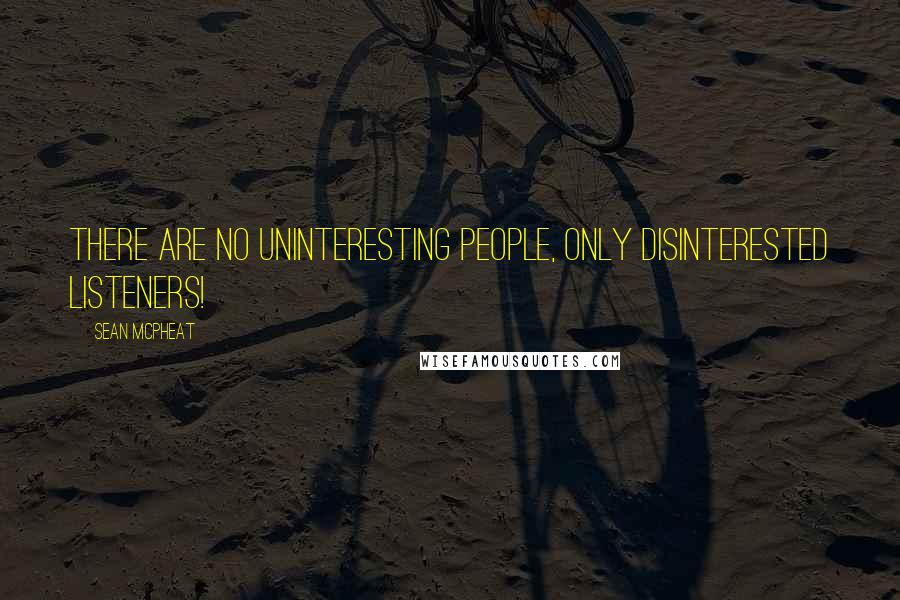 Sean McPheat Quotes: There are no uninteresting people, only disinterested listeners!