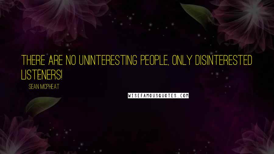 Sean McPheat Quotes: There are no uninteresting people, only disinterested listeners!
