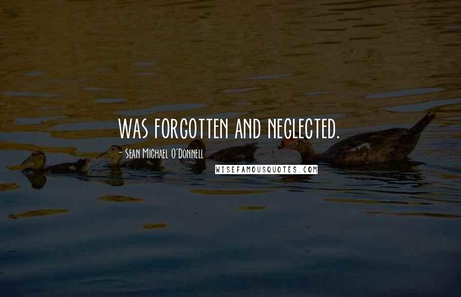 Sean Michael O'Donnell Quotes: was forgotten and neglected.