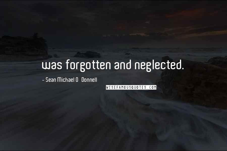 Sean Michael O'Donnell Quotes: was forgotten and neglected.