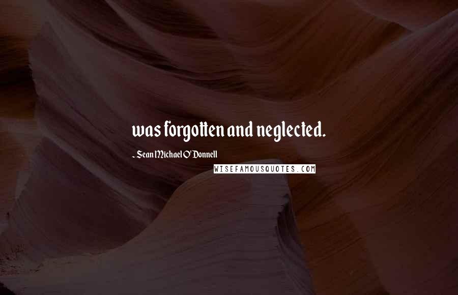 Sean Michael O'Donnell Quotes: was forgotten and neglected.