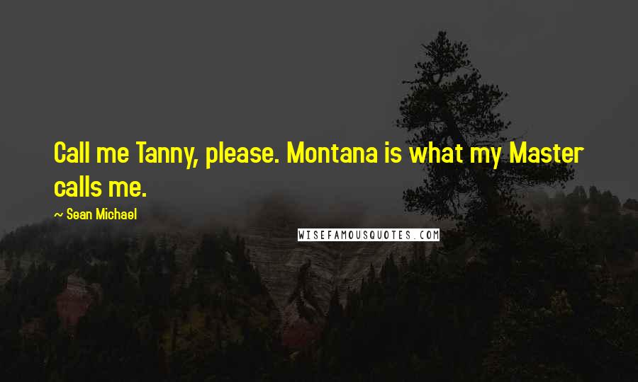 Sean Michael Quotes: Call me Tanny, please. Montana is what my Master calls me.