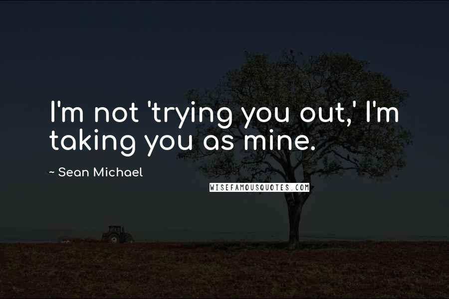 Sean Michael Quotes: I'm not 'trying you out,' I'm taking you as mine.