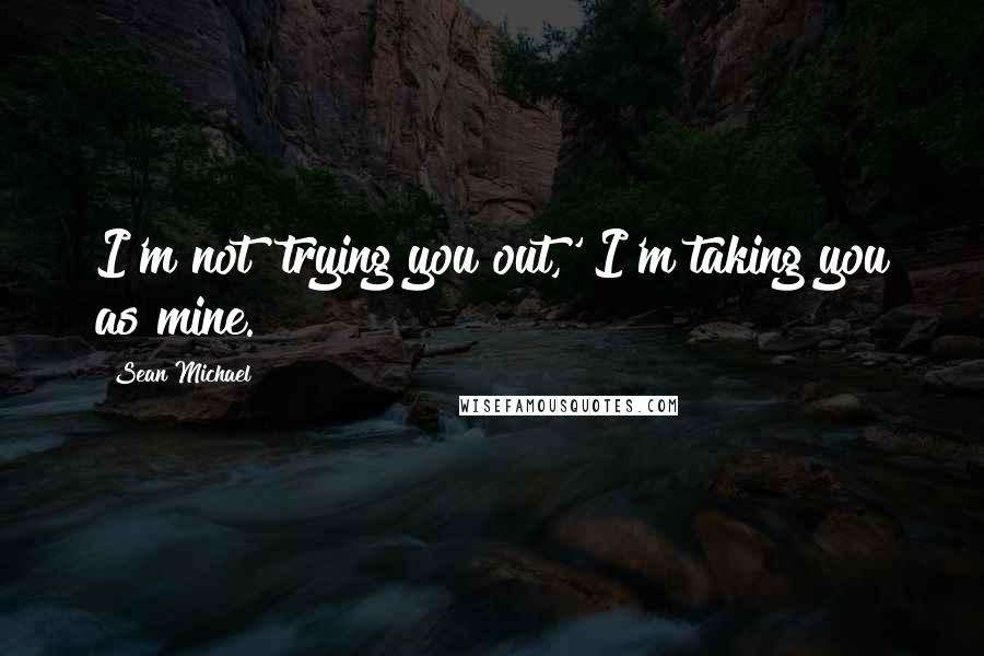Sean Michael Quotes: I'm not 'trying you out,' I'm taking you as mine.
