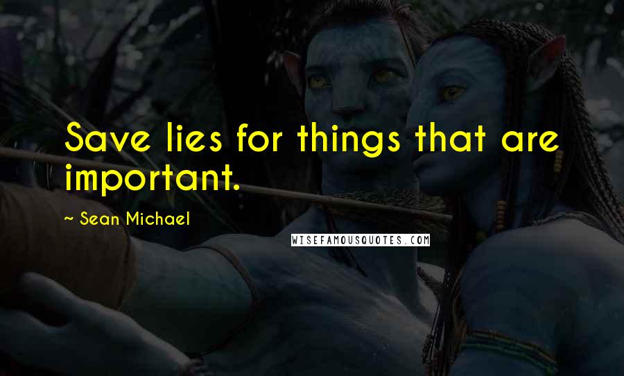 Sean Michael Quotes: Save lies for things that are important.