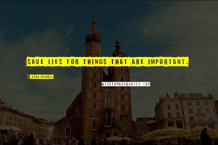 Sean Michael Quotes: Save lies for things that are important.