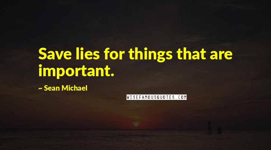 Sean Michael Quotes: Save lies for things that are important.