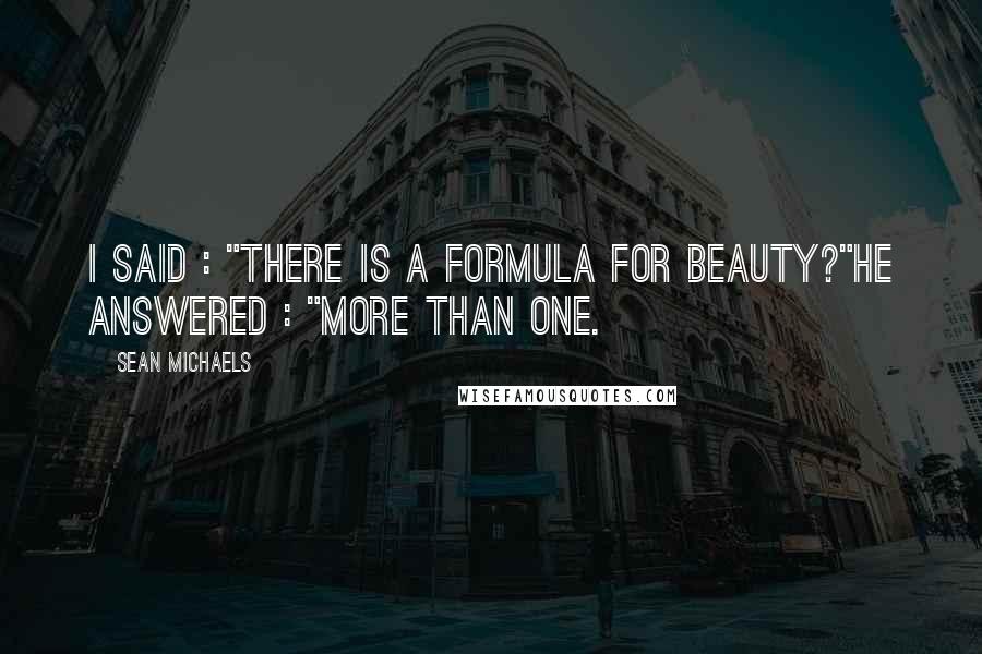 Sean Michaels Quotes: I said : "There is a formula for beauty?"He answered : "More than one.