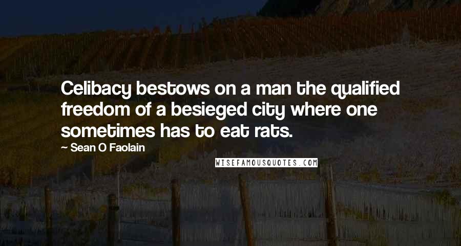 Sean O Faolain Quotes: Celibacy bestows on a man the qualified freedom of a besieged city where one sometimes has to eat rats.