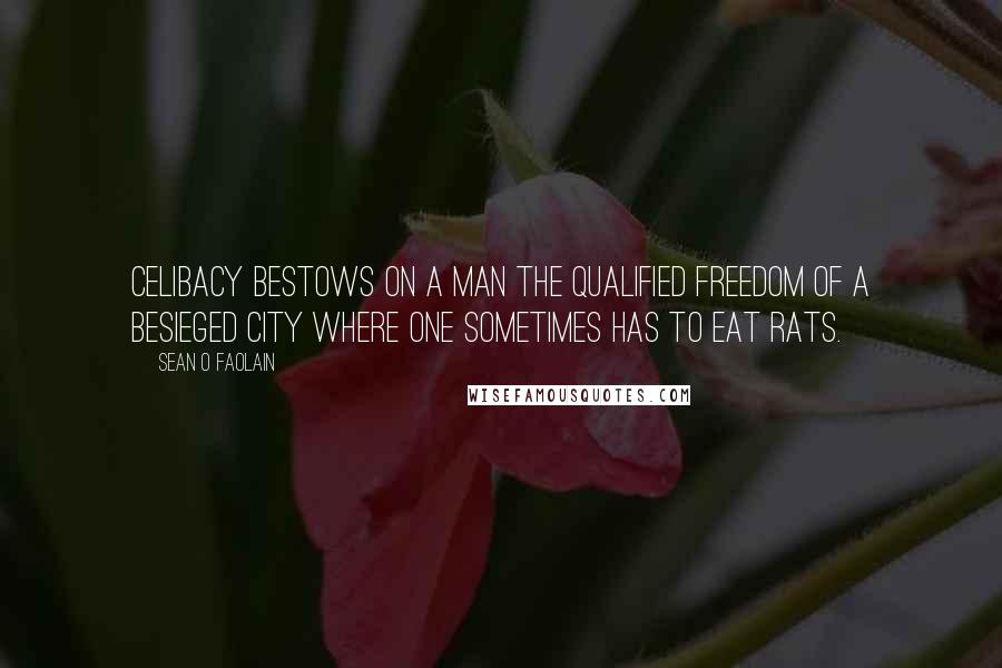 Sean O Faolain Quotes: Celibacy bestows on a man the qualified freedom of a besieged city where one sometimes has to eat rats.