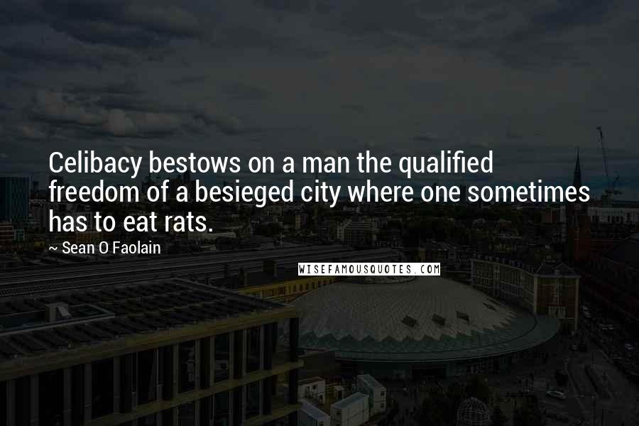 Sean O Faolain Quotes: Celibacy bestows on a man the qualified freedom of a besieged city where one sometimes has to eat rats.