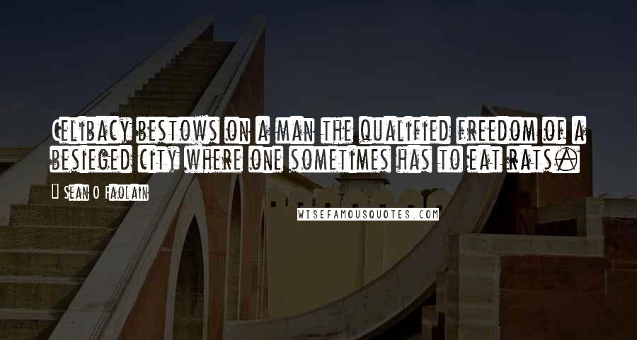 Sean O Faolain Quotes: Celibacy bestows on a man the qualified freedom of a besieged city where one sometimes has to eat rats.