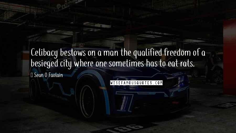 Sean O Faolain Quotes: Celibacy bestows on a man the qualified freedom of a besieged city where one sometimes has to eat rats.