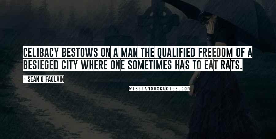 Sean O Faolain Quotes: Celibacy bestows on a man the qualified freedom of a besieged city where one sometimes has to eat rats.