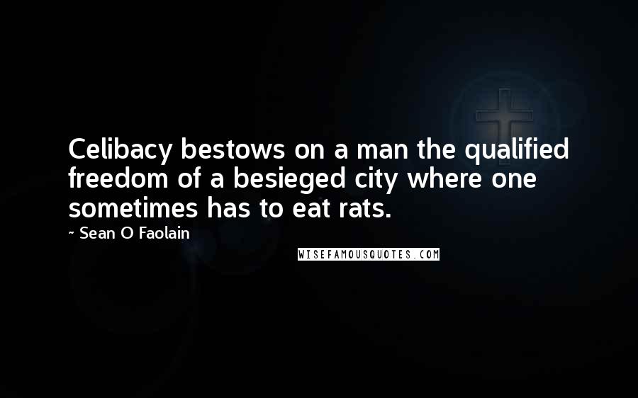 Sean O Faolain Quotes: Celibacy bestows on a man the qualified freedom of a besieged city where one sometimes has to eat rats.