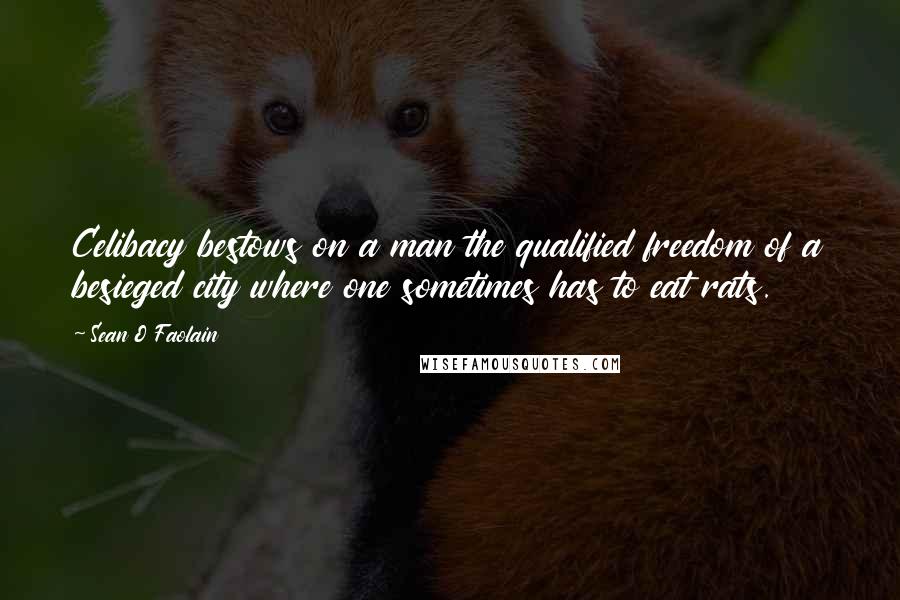 Sean O Faolain Quotes: Celibacy bestows on a man the qualified freedom of a besieged city where one sometimes has to eat rats.