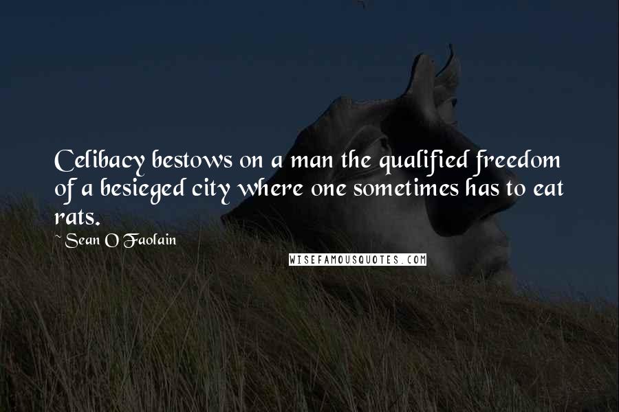 Sean O Faolain Quotes: Celibacy bestows on a man the qualified freedom of a besieged city where one sometimes has to eat rats.