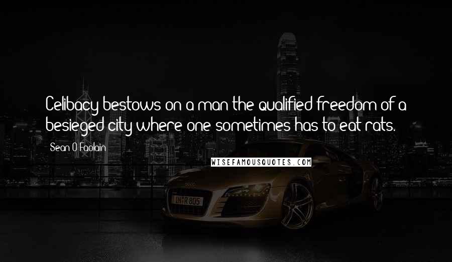 Sean O Faolain Quotes: Celibacy bestows on a man the qualified freedom of a besieged city where one sometimes has to eat rats.