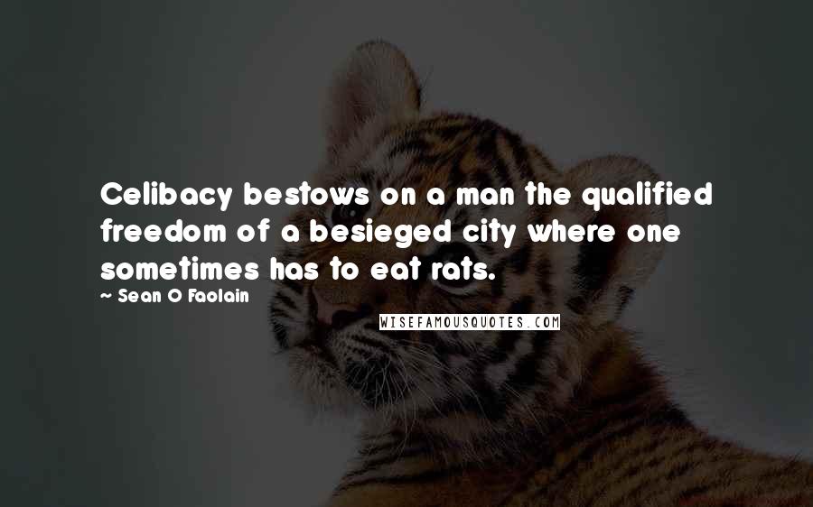 Sean O Faolain Quotes: Celibacy bestows on a man the qualified freedom of a besieged city where one sometimes has to eat rats.