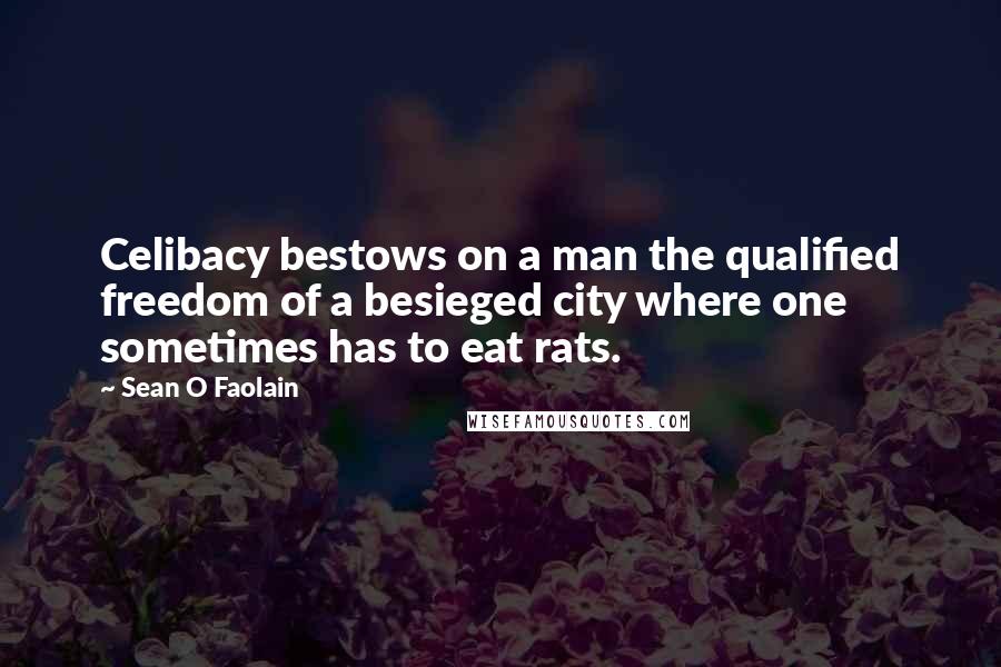 Sean O Faolain Quotes: Celibacy bestows on a man the qualified freedom of a besieged city where one sometimes has to eat rats.