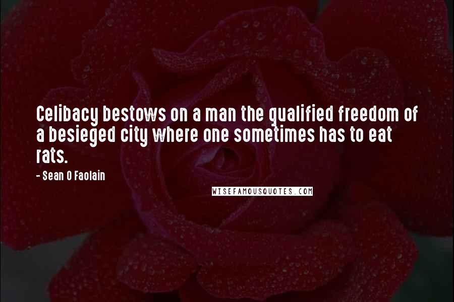 Sean O Faolain Quotes: Celibacy bestows on a man the qualified freedom of a besieged city where one sometimes has to eat rats.