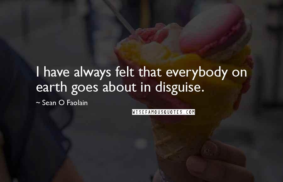 Sean O Faolain Quotes: I have always felt that everybody on earth goes about in disguise.