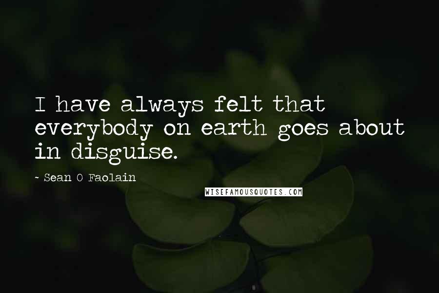 Sean O Faolain Quotes: I have always felt that everybody on earth goes about in disguise.