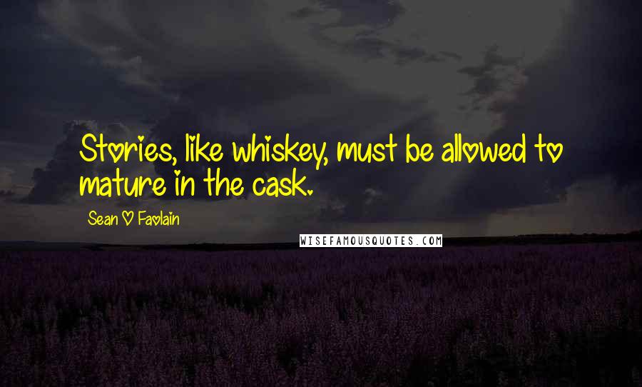 Sean O Faolain Quotes: Stories, like whiskey, must be allowed to mature in the cask.