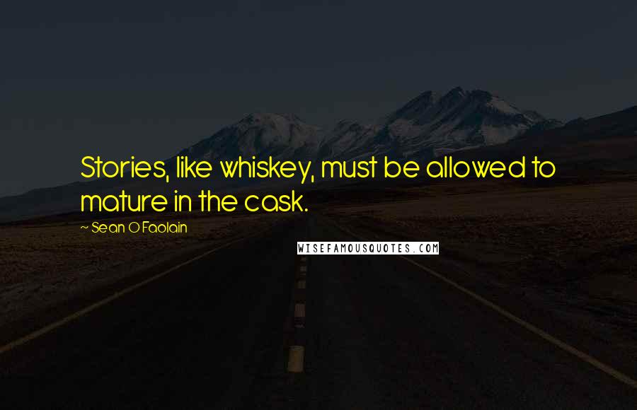 Sean O Faolain Quotes: Stories, like whiskey, must be allowed to mature in the cask.