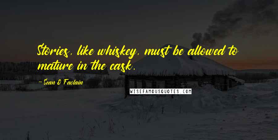 Sean O Faolain Quotes: Stories, like whiskey, must be allowed to mature in the cask.