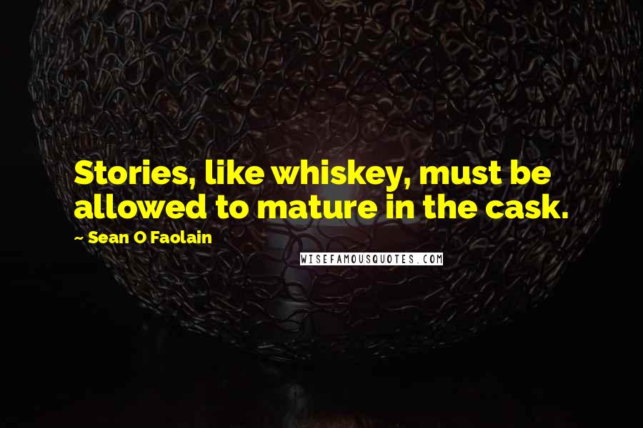 Sean O Faolain Quotes: Stories, like whiskey, must be allowed to mature in the cask.