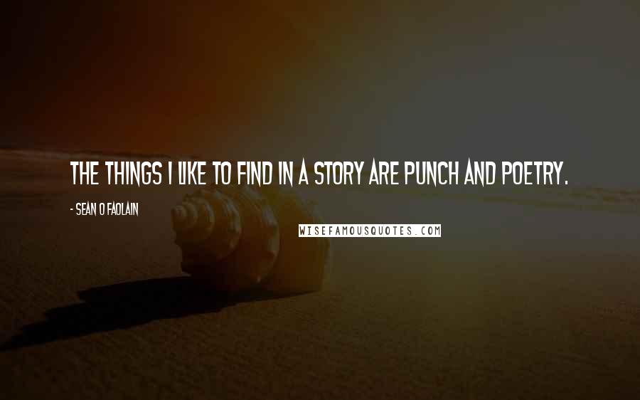 Sean O Faolain Quotes: The things I like to find in a story are punch and poetry.