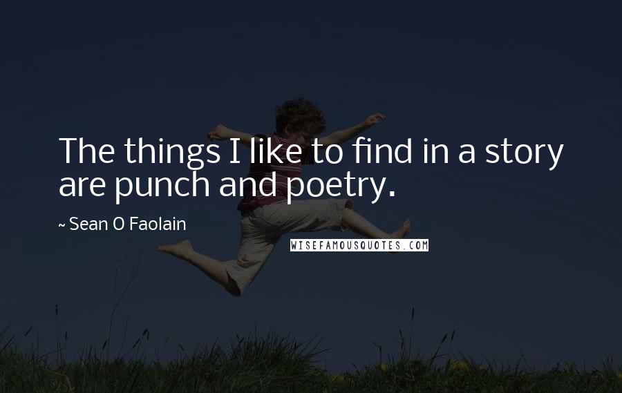 Sean O Faolain Quotes: The things I like to find in a story are punch and poetry.