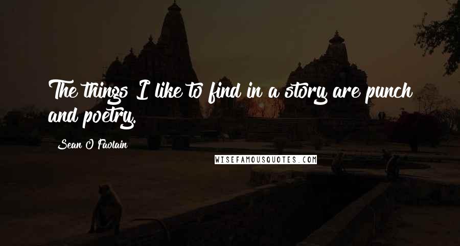 Sean O Faolain Quotes: The things I like to find in a story are punch and poetry.