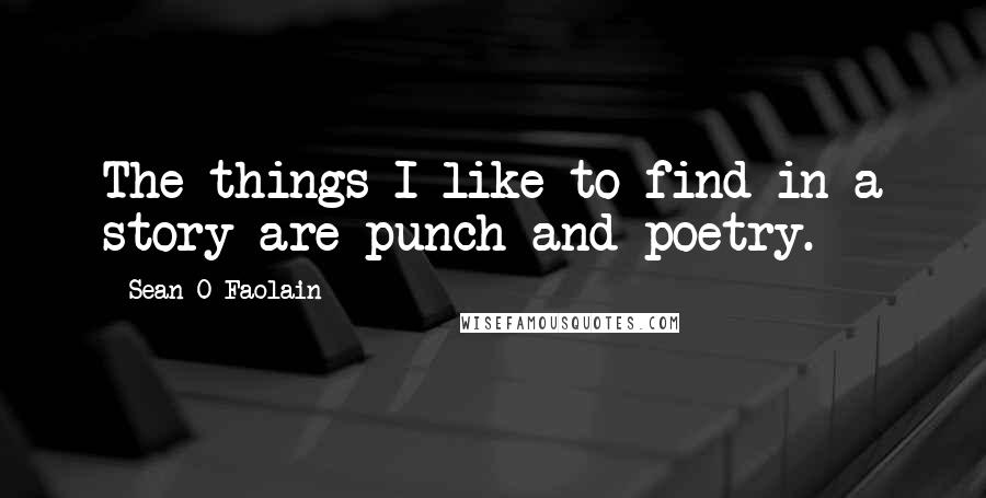 Sean O Faolain Quotes: The things I like to find in a story are punch and poetry.