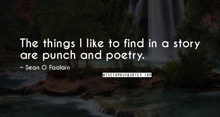 Sean O Faolain Quotes: The things I like to find in a story are punch and poetry.