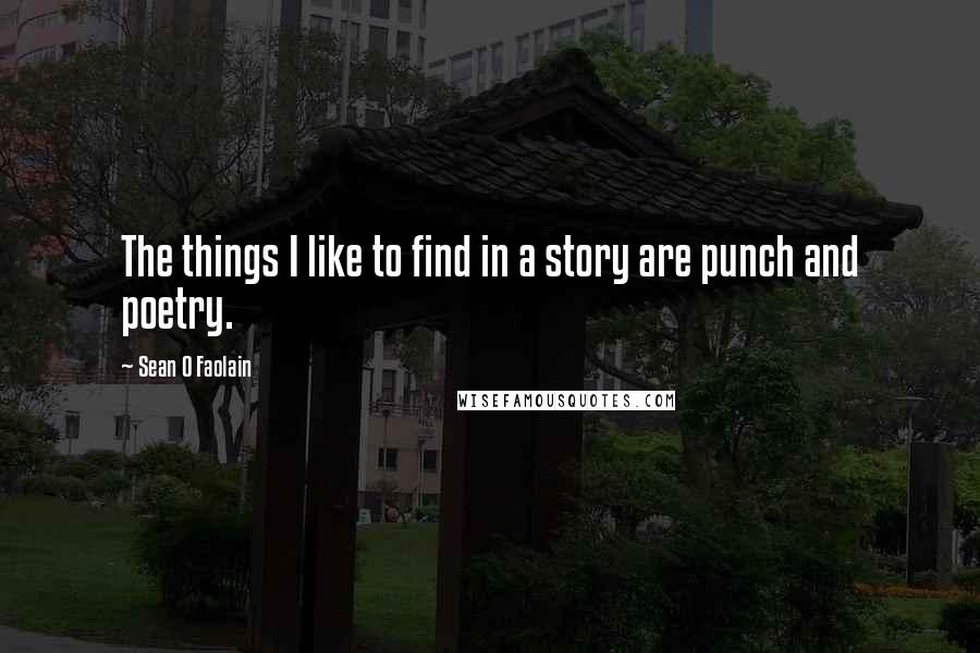 Sean O Faolain Quotes: The things I like to find in a story are punch and poetry.