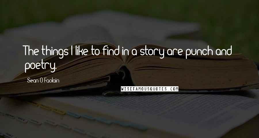 Sean O Faolain Quotes: The things I like to find in a story are punch and poetry.