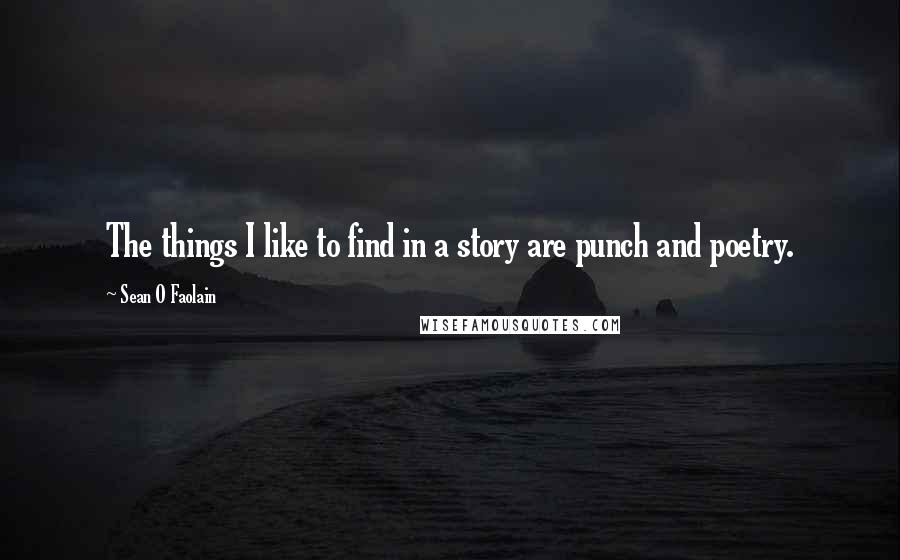 Sean O Faolain Quotes: The things I like to find in a story are punch and poetry.