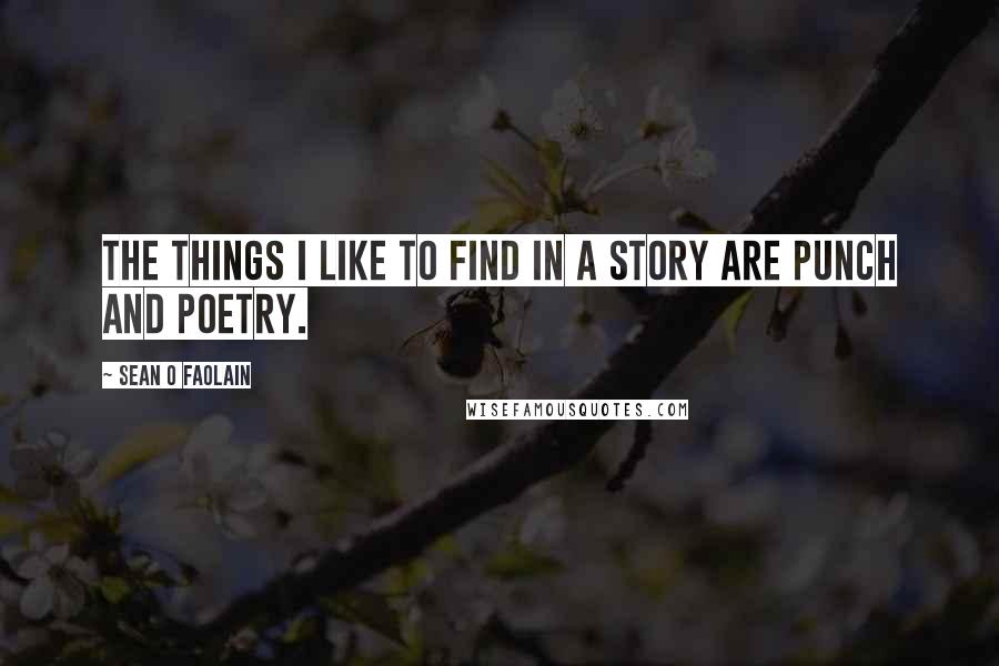 Sean O Faolain Quotes: The things I like to find in a story are punch and poetry.