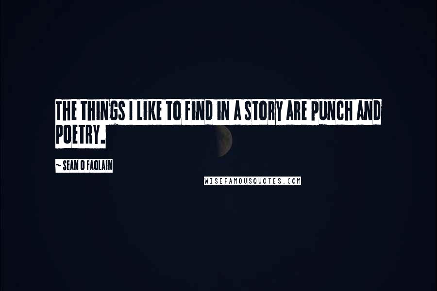 Sean O Faolain Quotes: The things I like to find in a story are punch and poetry.