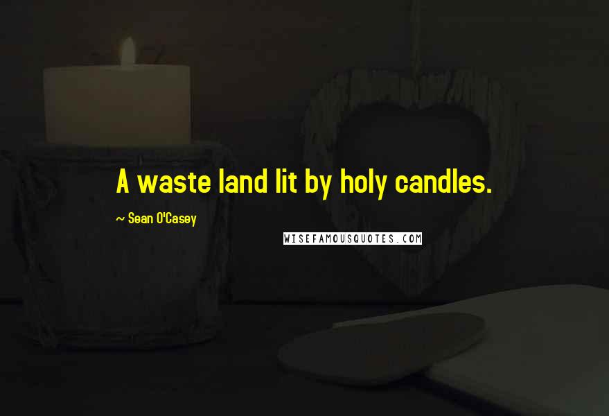 Sean O'Casey Quotes: A waste land lit by holy candles.