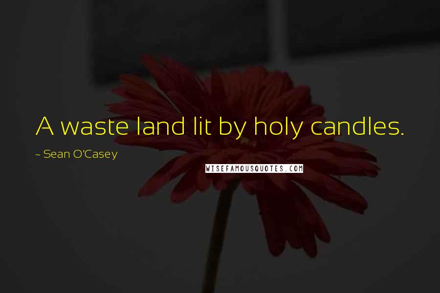 Sean O'Casey Quotes: A waste land lit by holy candles.