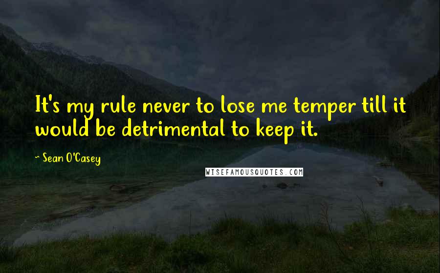 Sean O'Casey Quotes: It's my rule never to lose me temper till it would be detrimental to keep it.